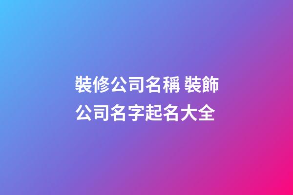 裝修公司名稱 裝飾公司名字起名大全